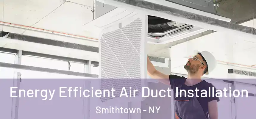  Energy Efficient Air Duct Installation Smithtown - NY