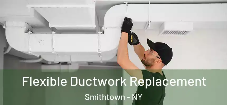  Flexible Ductwork Replacement Smithtown - NY