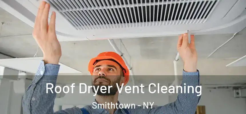  Roof Dryer Vent Cleaning Smithtown - NY